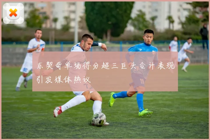 东契奇单场得分超三巨头合计表现引发媒体热议