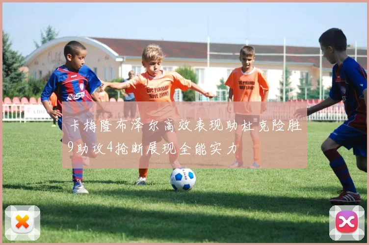 卡梅隆布泽尔高效表现助杜克险胜9助攻4抢断展现全能实力