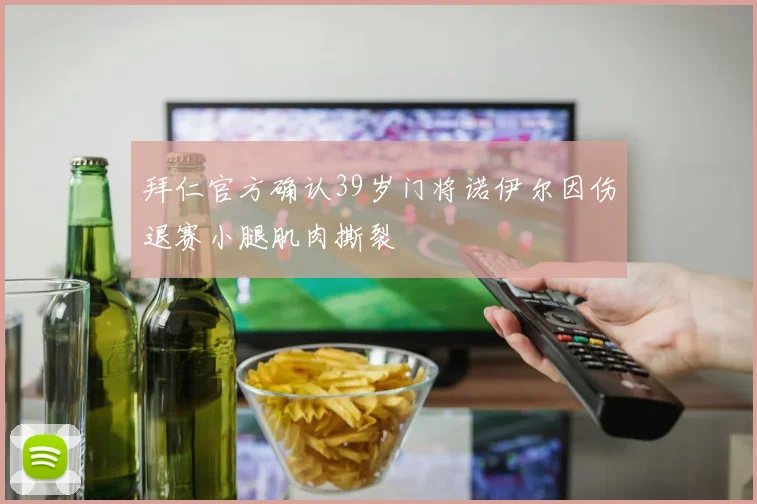 拜仁官方确认39岁门将诺伊尔因伤退赛小腿肌肉撕裂
