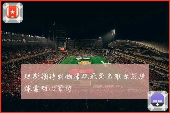 琼斯期待利物浦双冠荣光维尔茨进球需耐心等待