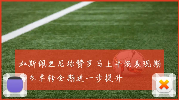 加斯佩里尼称赞罗马上半场表现期待冬季转会期进一步提升