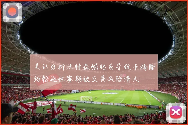 美记分析沃特森崛起或导致卡梅隆约翰逊休赛期被交易风险增大