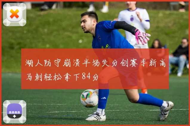 湖人防守崩溃半场失分创赛季新高马刺轻松拿下84分