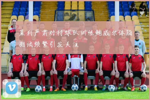 莱利严肃对待球队训练鲍威尔体脂测试频繁引发关注