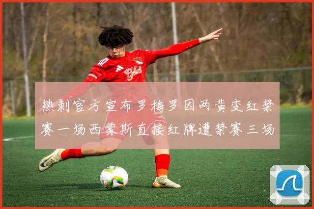 热刺官方宣布罗梅罗因两黄变红禁赛一场西蒙斯直接红牌遭禁赛三场