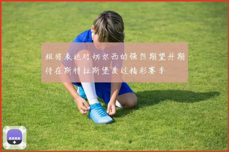 租将表达对切尔西的强烈期望并期待在斯特拉斯堡度过精彩赛季