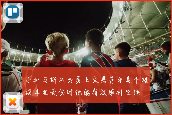 小托马斯认为勇士交易普尔是个错误库里受伤时他能有效填补空缺