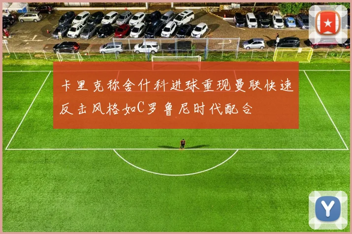 卡里克称舍什科进球重现曼联快速反击风格如C罗鲁尼时代配合