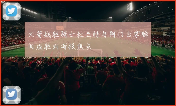 火箭战胜骑士杜兰特与阿门击掌瞬间成胜利海报焦点