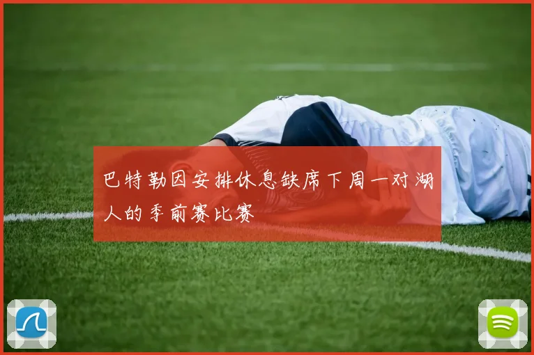 巴特勒因安排休息缺席下周一对湖人的季前赛比赛