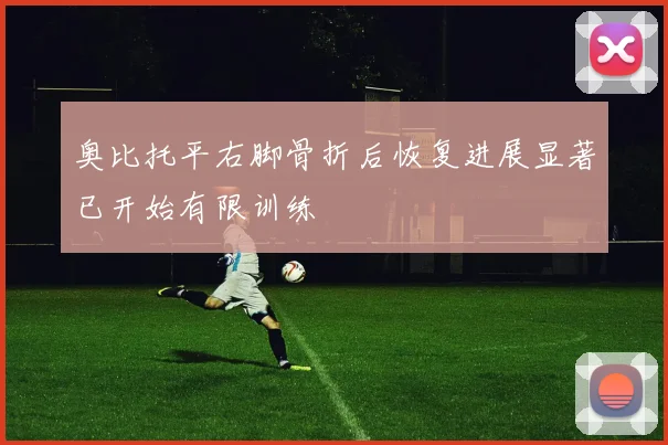 奥比托平右脚骨折后恢复进展显著已开始有限训练