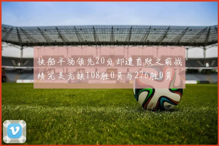 快船半场领先20分却遭首败之前战绩完美无缺108胜0负与276胜0负