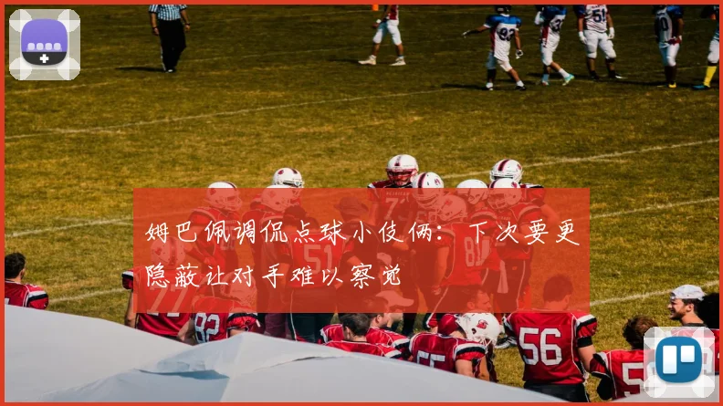 姆巴佩调侃点球小伎俩：下次要更隐蔽让对手难以察觉
