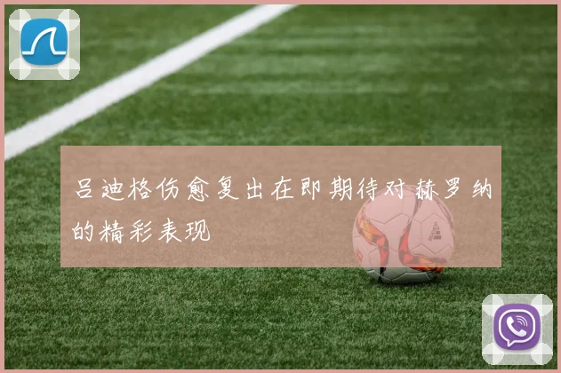 吕迪格伤愈复出在即期待对赫罗纳的精彩表现