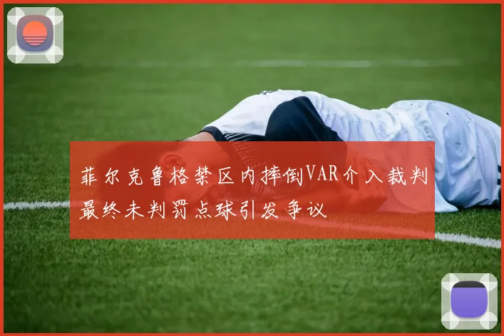 菲尔克鲁格禁区内摔倒VAR介入裁判最终未判罚点球引发争议